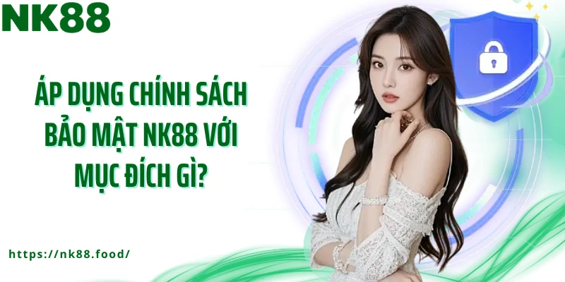 Áp dụng chính sách bảo mật NK88 với mục đích gì?