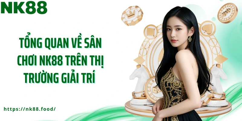 Tổng quan về sân chơi NK88 trên thị trường giải trí